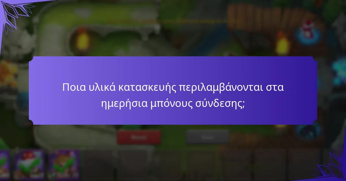 Ποια υλικά κατασκευής περιλαμβάνονται στα ημερήσια μπόνους σύνδεσης;